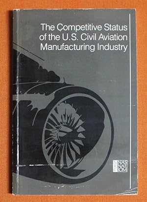 Seller image for The Competitive Status of the U.S. Civil Aviation Manufacturing Industry: A Study of the Influences of Technology in Determining International Industrial Competitive Advantage for sale by GuthrieBooks
