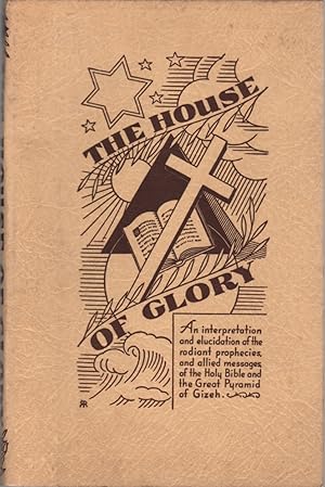 Bild des Verkufers fr The House of Glory: An Interpretation and Elucidation of the Radiant prophecies, and Allied Messages, of the Holy Bible and the Great Pyramid of Gizeh zum Verkauf von Clausen Books, RMABA