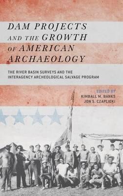 Imagen del vendedor de Dam Projects and the Growth of American Archaeology : The River Basin Surveys and the Interagency Archeological Salvage Program a la venta por GreatBookPrices