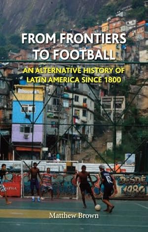 Seller image for From Frontiers to Football : An Alternative History of Latin America Since 1800 for sale by GreatBookPrices