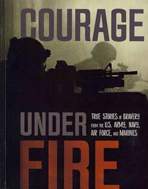 Bild des Verkufers fr Courage Under Fire : True Stories of Bravery from the U.S. Army, Navy, Air Force, and Marines zum Verkauf von GreatBookPrices
