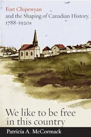 Image du vendeur pour Fort Chipewyan and the Shaping of Canadian History, 1788-1920s : We Like to Be Free in This Country mis en vente par GreatBookPrices