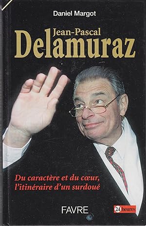 Jean-Paslcal Delamuraz. Du caractère et du coeur, l'itinéraire d'un surdoué