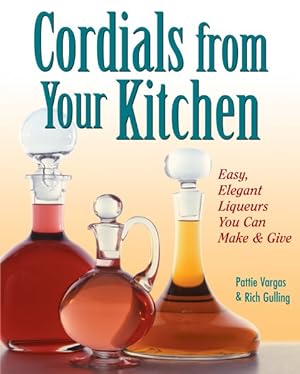 Imagen del vendedor de Cordials from Your Kitchen : Easy, Elegant Liqueurs You Can Make & Give a la venta por GreatBookPrices