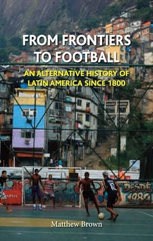 Seller image for From Frontiers to Football : An Alternative History of Latin America Since 1800 for sale by GreatBookPrices