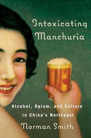 Seller image for Intoxicating Manchuria : Alcohol, Opium, and Culture in China's Northeast for sale by GreatBookPrices