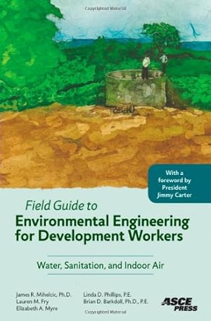 Seller image for Field Guide to Environmental Engineering for Development Workers: Water, Sanitation, and Indoor Air by James R. Mihelcic, Lauren M. Fry, Elizabeth A. Myre, Linda D. Phillips, Brian D. Barkdoll [Paperback ] for sale by booksXpress