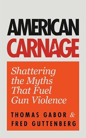 Imagen del vendedor de American Carnage: Shattering the Myths That Fuel Gun Violence by Guttenberg, Fred, Gabor, Thomas [Paperback ] a la venta por booksXpress