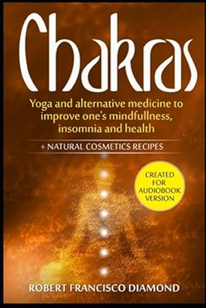 Seller image for Chakras: Yoga and alternative medicine to improve one's mindfulness, insomnia, and health + natural cosmetics recipes for sale by GreatBookPrices