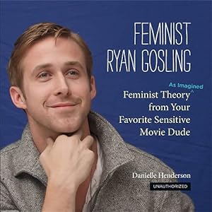 Bild des Verkufers fr Feminist Ryan Gosling: Feminist Theory (as Imagined) from Your Favorite Sensitive Movie Dude zum Verkauf von Antiquariat Buchhandel Daniel Viertel