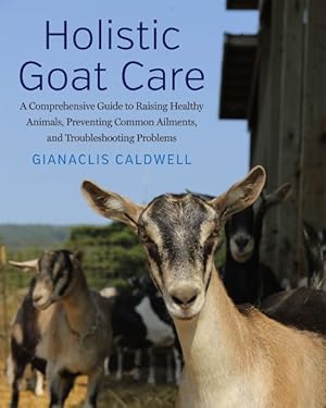 Immagine del venditore per Holistic Goat Care: A Comprehensive Guide to Raising Healthy Animals, Preventing Common Ailments, and Troubleshooting Problems venduto da GreatBookPrices