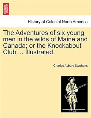 Imagen del vendedor de The Adventures of six young men in the wilds of Maine and Canada; or the Knockabout Club . Illustrated. a la venta por GreatBookPrices