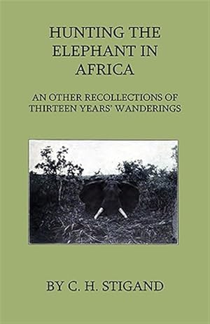 Bild des Verkufers fr Hunting the Elephant in Africa and Other Recollections of Thirteen Years' Wanderings zum Verkauf von GreatBookPrices