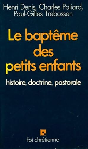 Le bapt?me des petits enfants. Histoire, doctrine, pastorale - Paul-Gilles Denis