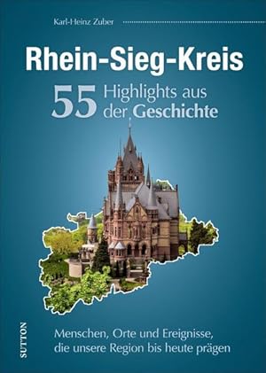 Rhein-Sieg-Kreis. 55 Highlights aus der Geschichte Menschen, Orte und Ereignisse, die unsere Regi...