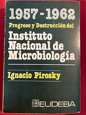 1957 - 1962, Progreso y Destruccion del Instituto Nacional de Microbiologia.