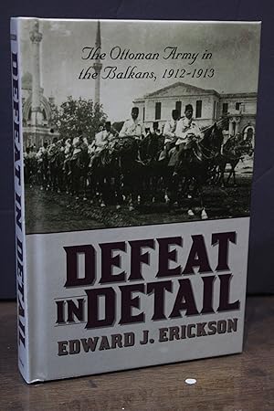 Defeat in Detail. The Ottoman Army in the Balkans, 1912-1913.- Erickson, Edward J.