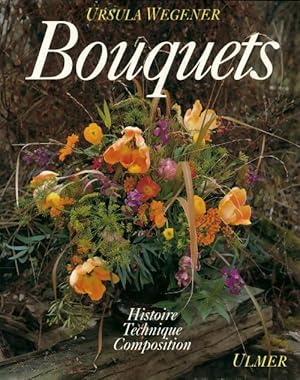 Bouquets : Histoire, techniques, composition - Ursula Wegener