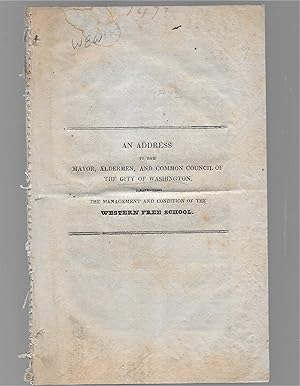 Imagen del vendedor de An Address To The Mayor, Aldermen, And Common Council Of The City Of Washington Respecting The Management And Condition Of The Western Free School a la venta por Legacy Books II