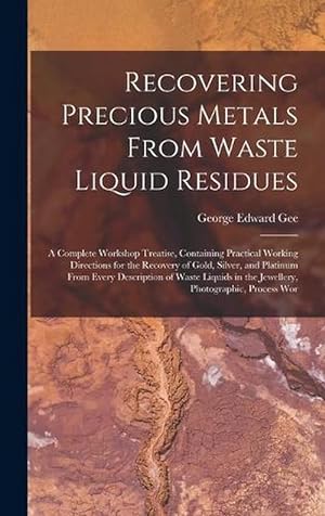 Seller image for Recovering Precious Metals from Waste Liquid Residues; a Complete Workshop Treatise, Containing Practical Working Directions for the Recovery of Gold, Silver, and Platinum from Every Description of Waste Liquids in the Jewellery, Photographic, Process Wor (Hardcover) for sale by Grand Eagle Retail
