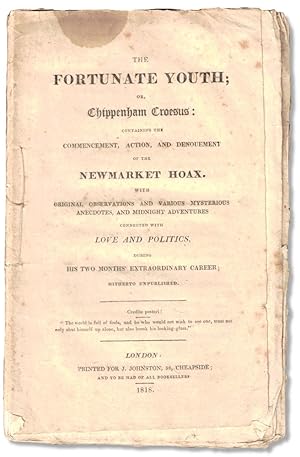 Bild des Verkufers fr The Fortunate Youth; or, Chippenham Croesus: Containing the Commencement, Action, and Denouncement of the Newmarket Hoax. With Original Observations and Various Mysterious Anecdotes, and Midnight Adventures Connected With Love and Politics, During His Two Months' Extraordinary Career, Hitherto Unpublished zum Verkauf von Kenneth Mallory Bookseller ABAA