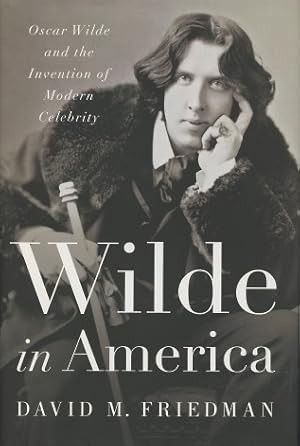 Wilde in America: Oscar Wilde and the Invention of Modern Celebrity