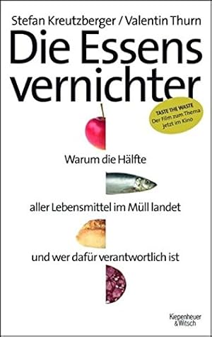 Die Essensvernichter : warum die Hälfte aller Lebensmittel im Müll landet und wer dafür verantwor...