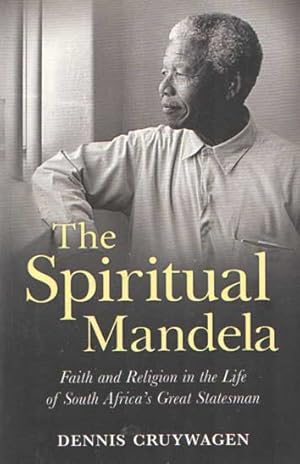 The Spiritual Mandela : Faith and Religion in the Life of Nelson Mandela
