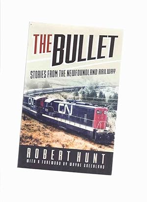 Seller image for The Bullet: Stories from The Newfoundland Railway -by Robert Hunt ( The Newfie Bullet / CN Rail / Canadian National Railway ) for sale by Leonard Shoup