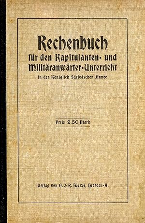 Rechenbuch für den Kapitulanten- und Militäranwärter-Unterricht in der Königlichen Sächsischen Armee