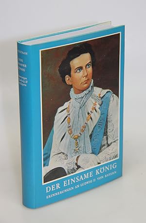 Der einsame König. Erinnerungen an Ludwig II. von Bayern.