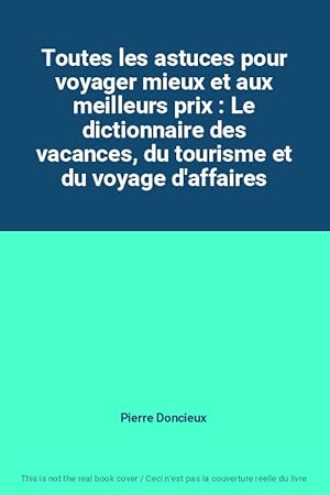 Bild des Verkufers fr Toutes les astuces pour voyager mieux et aux meilleurs prix : Le dictionnaire des vacances, du tourisme et du voyage d'affaires zum Verkauf von Ammareal