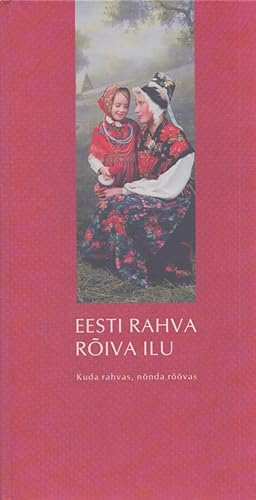 Eesti rahva rõiva ilu : kuda rahvas, nõnda rõõvas = The Beauty of Estonian Folk Costume
