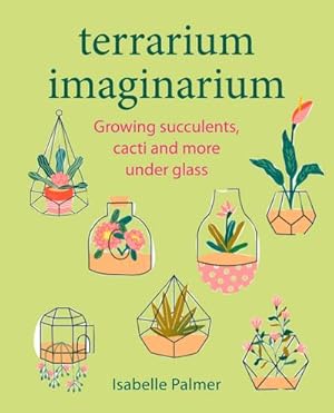 Bild des Verkufers fr Terrarium Imaginarium : Growing Succulents, Cacti and More Under Glass zum Verkauf von AHA-BUCH GmbH