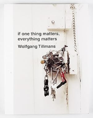 Bild des Verkufers fr If one thing matters, everything matters - Wolfgang Tillmans. zum Verkauf von Unterwegs Antiquariat M.-L. Surek-Becker