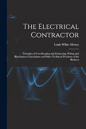 Seller image for The Electrical Contractor: Principles of Cost-Keeping and Estimating, Wiring and Illumination Calculations and Other Technical Problems of the Business (Paperback) for sale by Grand Eagle Retail
