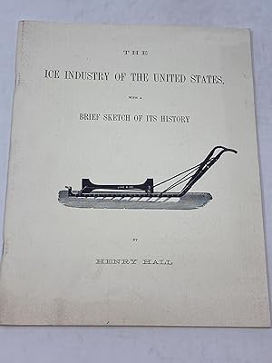 THE ICE INDUSTRY OF THE UNITED STATES, WITH A BRIEF SKETCH OF ITS HISTORY