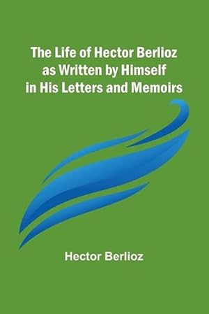 Seller image for The Life of Hector Berlioz as Written by Himself in His Letters and Memoirs (Paperback) for sale by Grand Eagle Retail