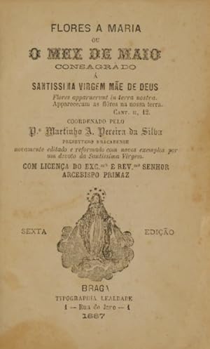 FLORES A MARIA OU O MEZ DE MAIO CONSAGRADO Á SANTISSIMA VIRGEM MÃE DE DEUS. [6.ª EDIÇÃO]