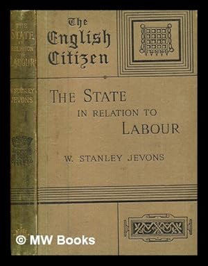 Seller image for The state in relation to labour / by W. Stanley Jevons, LL. D., F.R.S, The English Citizen for sale by MW Books Ltd.