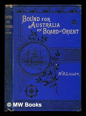 Image du vendeur pour Bound for Australia on board the Orient : a passenger's log. / by W. Osborne Lilley, F.R.H.S. author of "The borthers Turville," "Sheen from my thought waves," "Robert Raikes," "Poor James," &c mis en vente par MW Books Ltd.