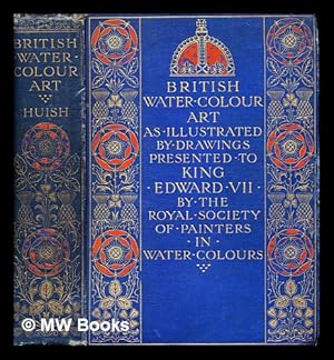 Seller image for British water-colour art in the first year of the reign of King Edward the Seventh : and during the century covered by the life of the Royal Society of Painters in water colours / illustrated by the collection of drawings dedicated by that Society to Their Majesties the King and Queen at their coronation by Marcus B. Huish for sale by MW Books Ltd.