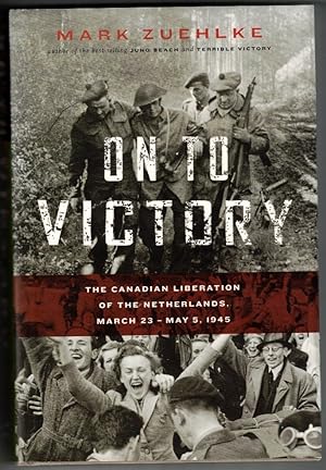 On to Victory The Canadian Liberation of the Netherlands, March 23?May 5, 1945
