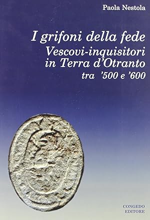 I grifoni della fede. Vescovi-inquisitori in terra d'Otranto tra '500 e '600