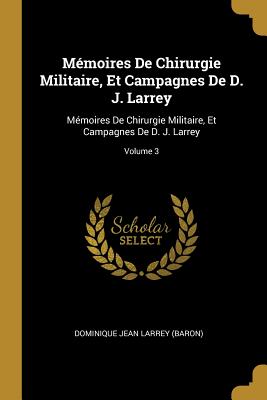 Seller image for M�moires De Chirurgie Militaire, Et Campagnes De D. J. Larrey: M�moires De Chirurgie Militaire, Et Campagnes De D. J. Larrey; Volume 3 (Paperback or Softback) for sale by BargainBookStores