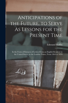 Immagine del venditore per Anticipations of the Future, to Serve As Lessons for the Present Time: In the Form of Extracts of Letters From an English Resident in the United State (Paperback or Softback) venduto da BargainBookStores