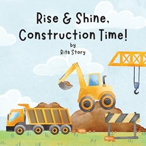 Imagen del vendedor de Rise and Shine, Construction Time!: Building a House with Construction Machines, a Children's Book (Paperback or Softback) a la venta por BargainBookStores