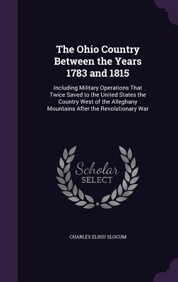 Bild des Verkufers fr The Ohio Country Between the Years 1783 and 1815: Including Military Operations That Twice Saved to the United States the Country West of the Alleghan (Hardback or Cased Book) zum Verkauf von BargainBookStores