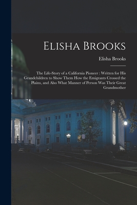 Bild des Verkufers fr Elisha Brooks: the Life-story of a California Pioneer: Written for His Grandchildren to Show Them How the Emigrants Crossed the Plain (Paperback or Softback) zum Verkauf von BargainBookStores