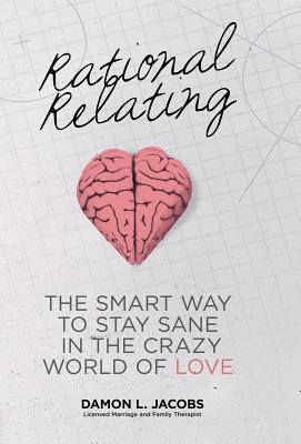 Seller image for Rational Relating: The Smart Way to Stay Sane in the Crazy World of Love (Hardback or Cased Book) for sale by BargainBookStores